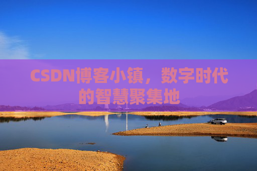 CSDN博客小镇，数字时代的智慧聚集地